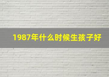 1987年什么时候生孩子好