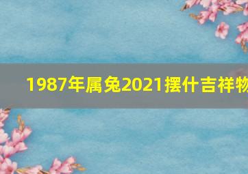 1987年属兔2021摆什吉祥物