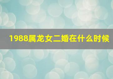 1988属龙女二婚在什么时候