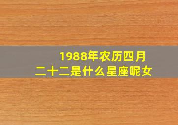 1988年农历四月二十二是什么星座呢女