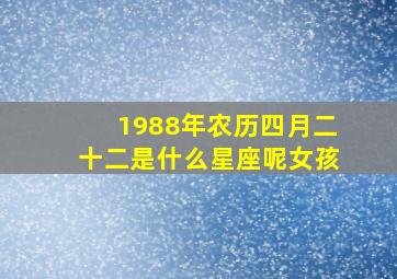 1988年农历四月二十二是什么星座呢女孩