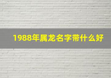 1988年属龙名字带什么好