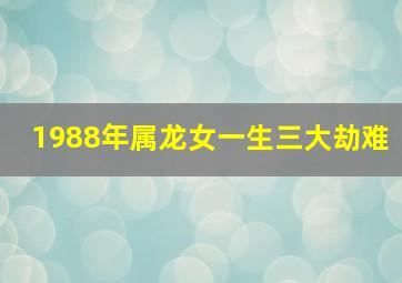 1988年属龙女一生三大劫难