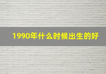 1990年什么时候出生的好