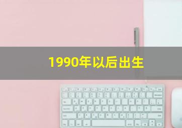 1990年以后出生