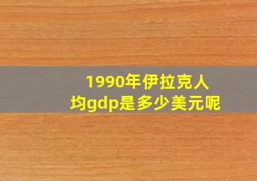 1990年伊拉克人均gdp是多少美元呢