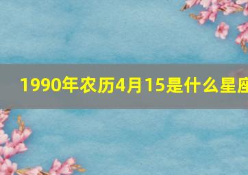 1990年农历4月15是什么星座