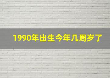 1990年出生今年几周岁了