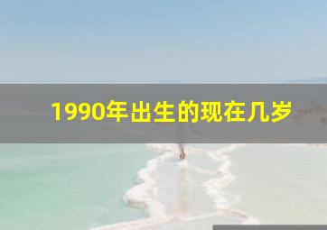 1990年出生的现在几岁