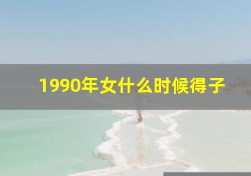 1990年女什么时候得子