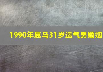 1990年属马31岁运气男婚姻