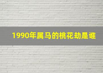 1990年属马的桃花劫是谁