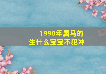 1990年属马的生什么宝宝不犯冲