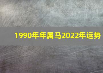 1990年年属马2022年运势