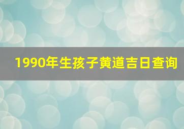 1990年生孩子黄道吉日查询