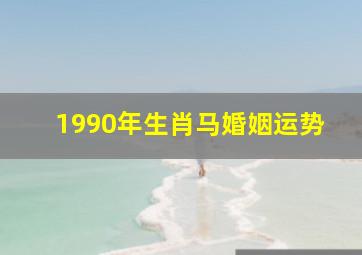 1990年生肖马婚姻运势