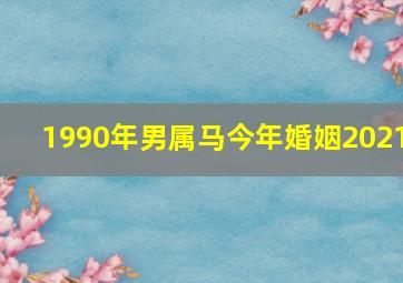 1990年男属马今年婚姻2021