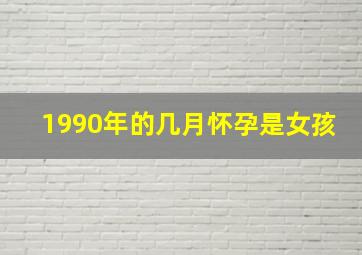 1990年的几月怀孕是女孩