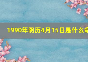 1990年阴历4月15日是什么命