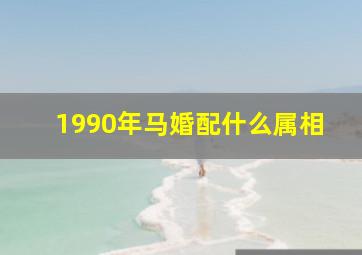 1990年马婚配什么属相