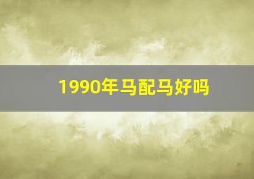 1990年马配马好吗