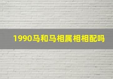 1990马和马相属相相配吗