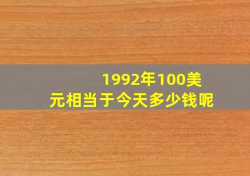 1992年100美元相当于今天多少钱呢