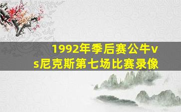 1992年季后赛公牛vs尼克斯第七场比赛录像