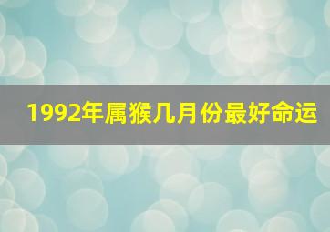 1992年属猴几月份最好命运