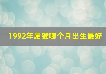 1992年属猴哪个月出生最好