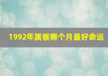 1992年属猴哪个月最好命运