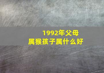 1992年父母属猴孩子属什么好