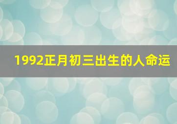 1992正月初三出生的人命运