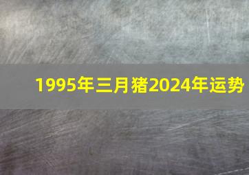 1995年三月猪2024年运势