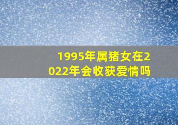 1995年属猪女在2022年会收获爱情吗