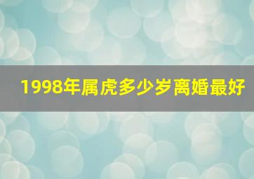 1998年属虎多少岁离婚最好