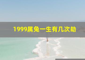 1999属兔一生有几次劫