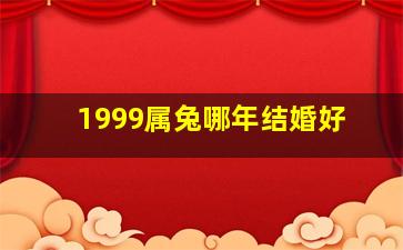 1999属兔哪年结婚好