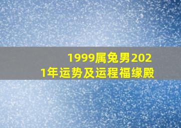 1999属兔男2021年运势及运程福缘殿