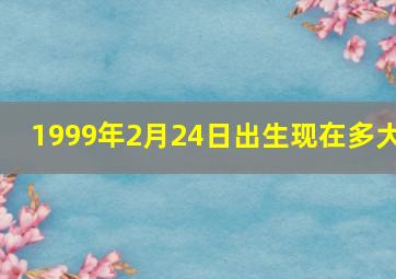 1999年2月24日出生现在多大