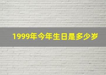 1999年今年生日是多少岁