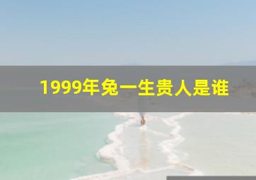 1999年兔一生贵人是谁