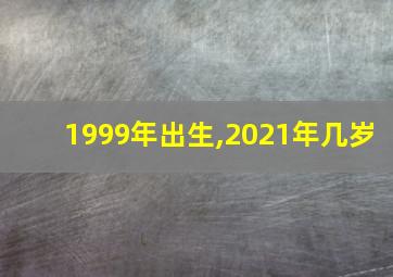 1999年出生,2021年几岁