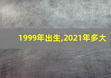 1999年出生,2021年多大