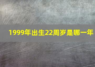 1999年出生22周岁是哪一年