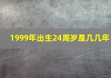 1999年出生24周岁是几几年