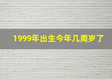 1999年出生今年几周岁了