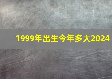 1999年出生今年多大2024