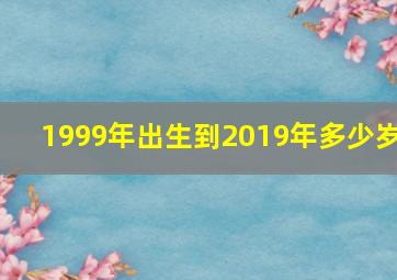 1999年出生到2019年多少岁