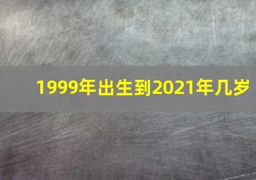 1999年出生到2021年几岁